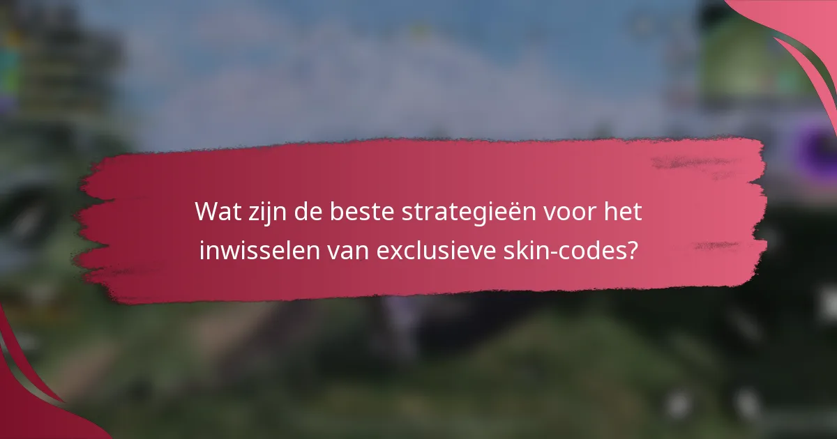 Wat zijn de beste strategieën voor het inwisselen van exclusieve skin-codes?
