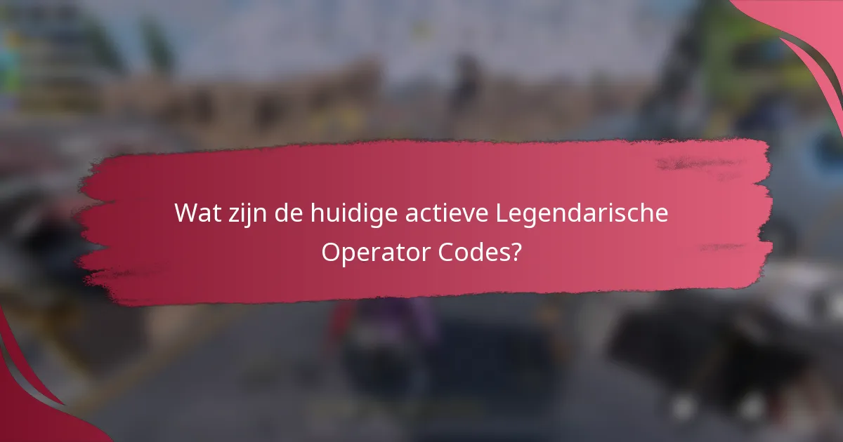 Wat zijn de huidige actieve Legendarische Operator Codes?