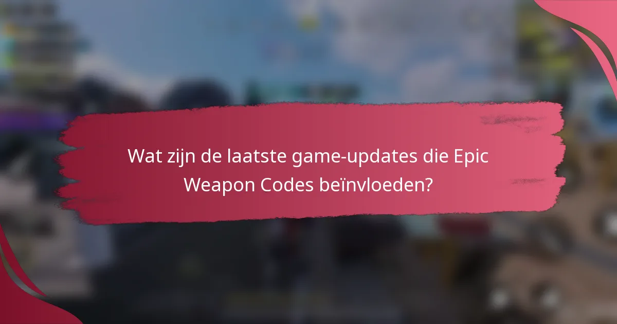 Wat zijn de laatste game-updates die Epic Weapon Codes beïnvloeden?